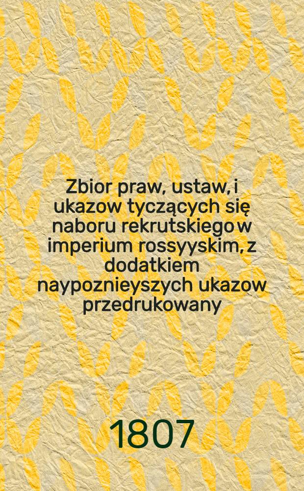 Zbior praw, ustaw, i ukazow tyczących się naboru rekrutskiego w imperium rossyyskim, z dodatkiem naypoznieyszych ukazow przedrukowany