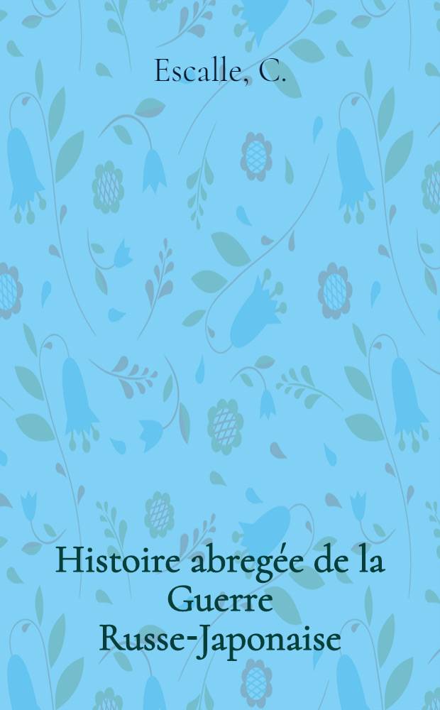 Histoire abregée de la Guerre Russe-Japonaise : Opérations sur terre et sur mer : Avec 1 carte