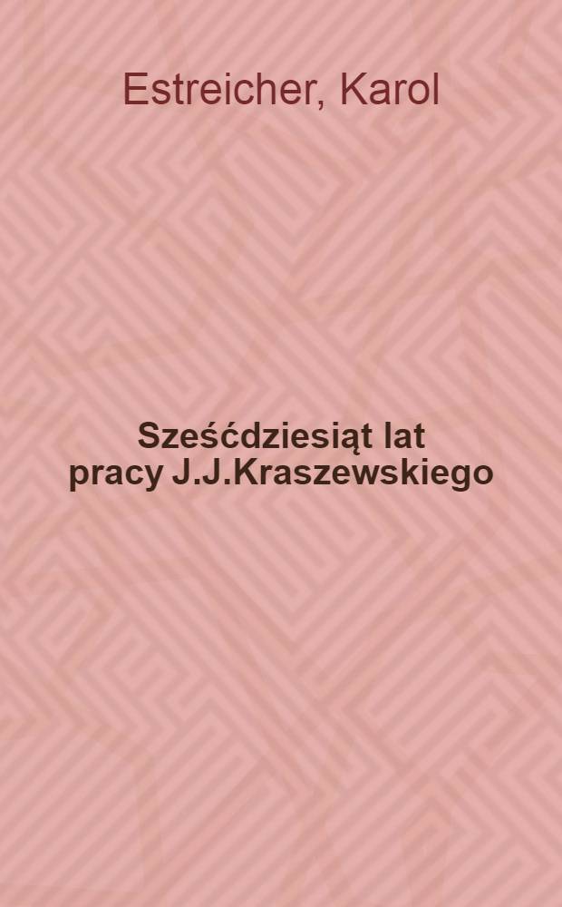 Sześćdziesiąt lat pracy J.J.Kraszewskiego (1828-1887)