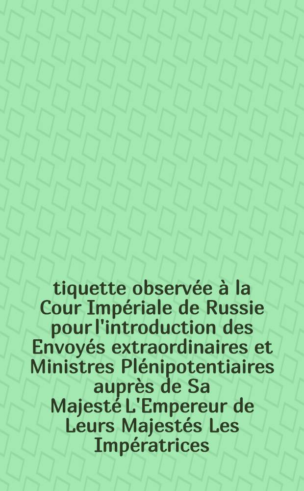 Étiquette observée à la Cour Impériale de Russie pour l'introduction des Envoyés extraordinaires et Ministres Plénipotentiaires auprès de Sa Majesté L'Empereur de Leurs Majestés Les Impératrices