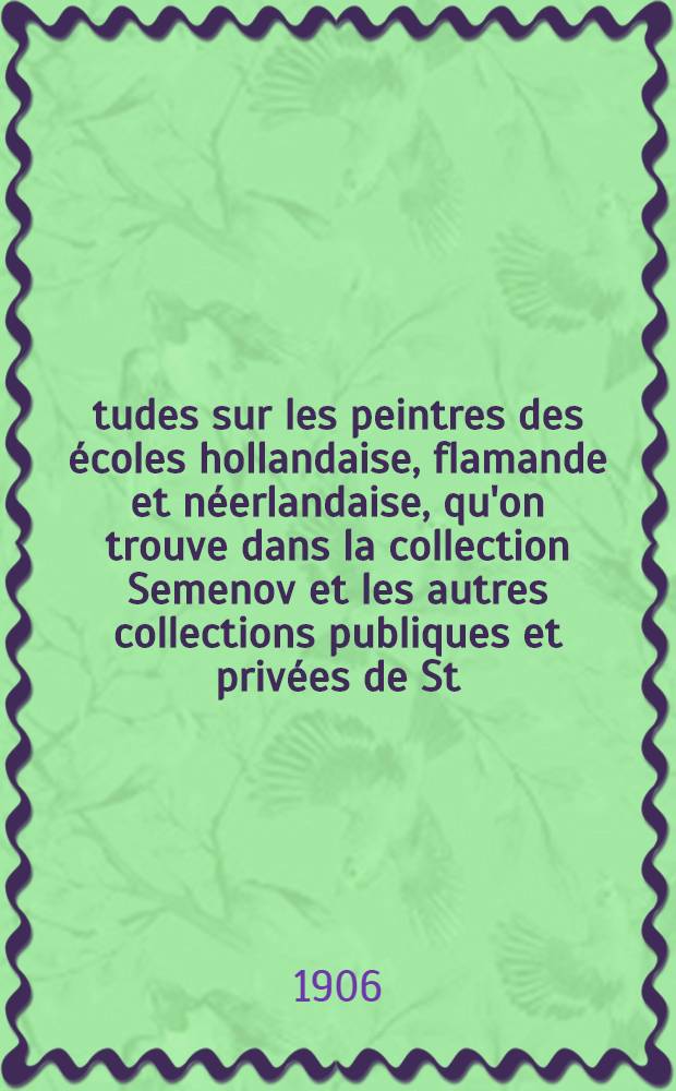 Études sur les peintres des écoles hollandaise, flamande et néerlandaise, qu'on trouve dans la collection Semenov et les autres collections publiques et privées de St.Pétersbourg