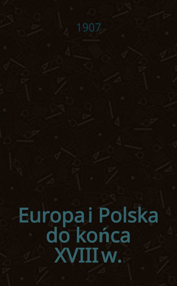 Europa i Polska do końca XVIII w. : Rzut oka na główne momenta dziejów europejsko-polskich