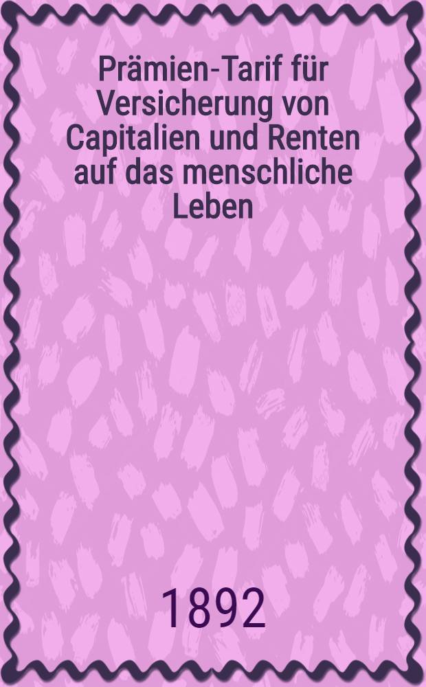 Pr&auml;mien-Tarif f&uuml;r Versicherung von Capitalien und Renten auf das menschliche Leben