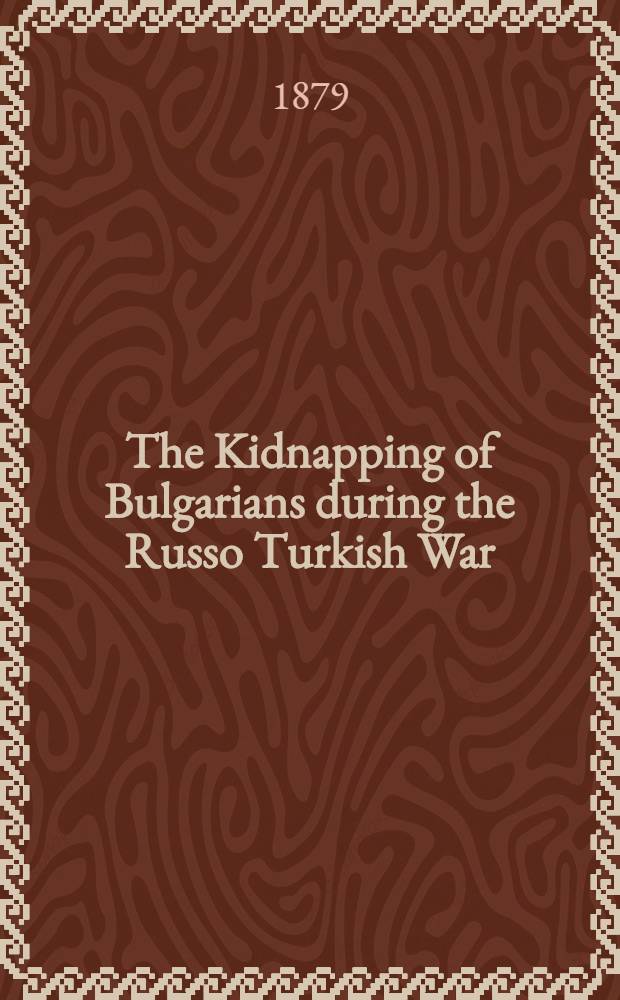 The Kidnapping of Bulgarians during the Russo Turkish War : Correspondence with the Marquis of Salisbury