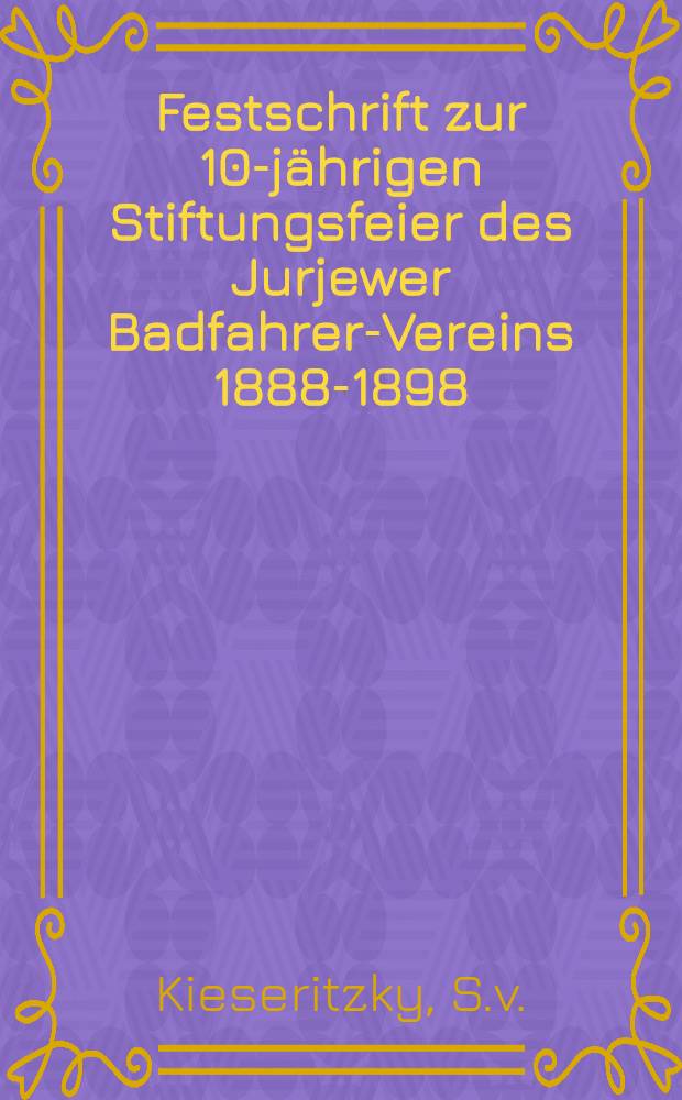 Festschrift zur 10-j&auml;hrigen Stiftungsfeier des Jurjewer Badfahrer-Vereins 1888-1898