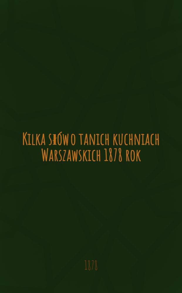 Kilka sł&oacute;w o tanich kuchniach Warszawskich 1878 rok : Permis par la censure le 31 Nov