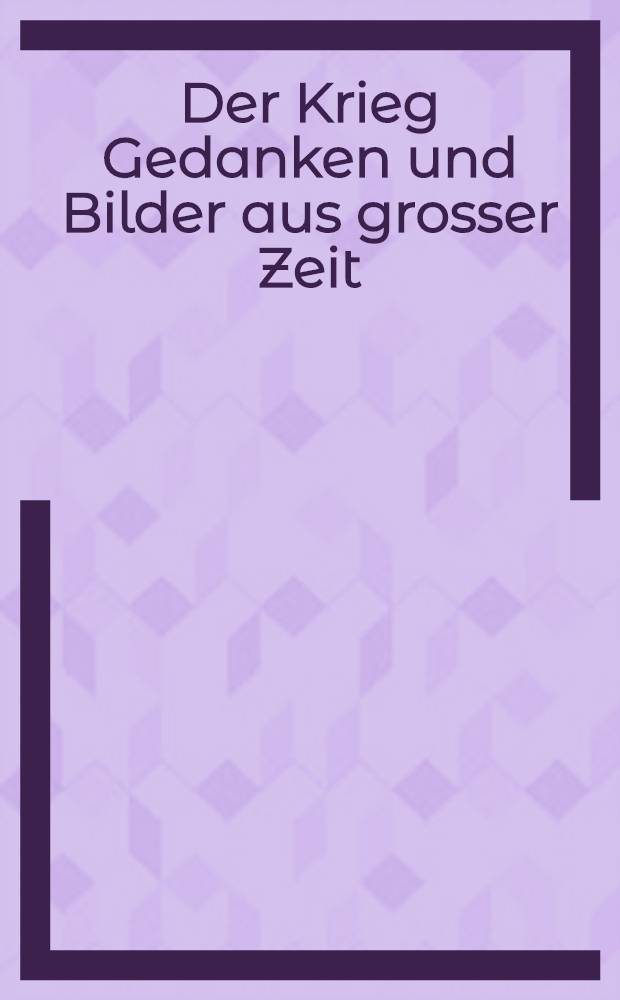Der Krieg Gedanken und Bilder aus grosser Zeit