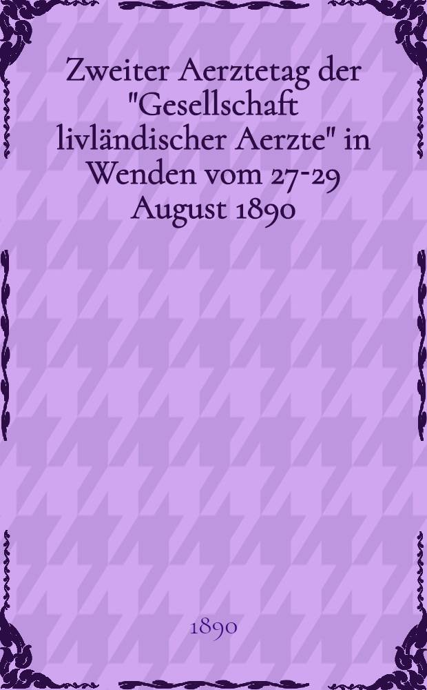 Zweiter Aerztetag der "Gesellschaft livl&auml;ndischer Aerzte" in Wenden vom 27-29 August 1890