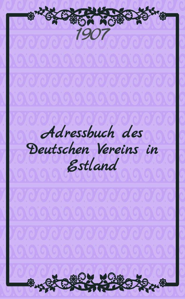 Adressbuch des Deutschen Vereins in Estland : zusammengestellt im September 1907