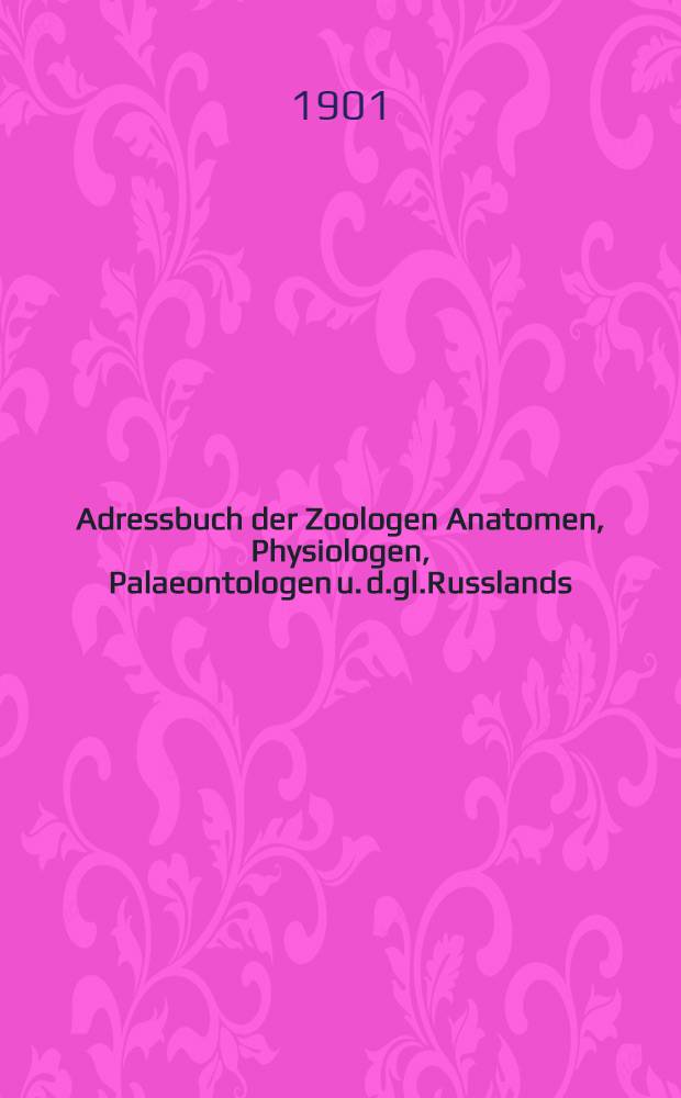 Adressbuch der Zoologen Anatomen, Physiologen, Palaeontologen u. d.gl.Russlands