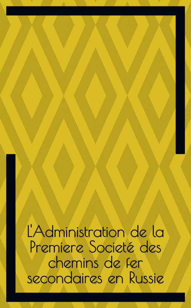 L'Administration de la Premiere Societé des chemins de fer secondaires en Russie : Notice explicative
