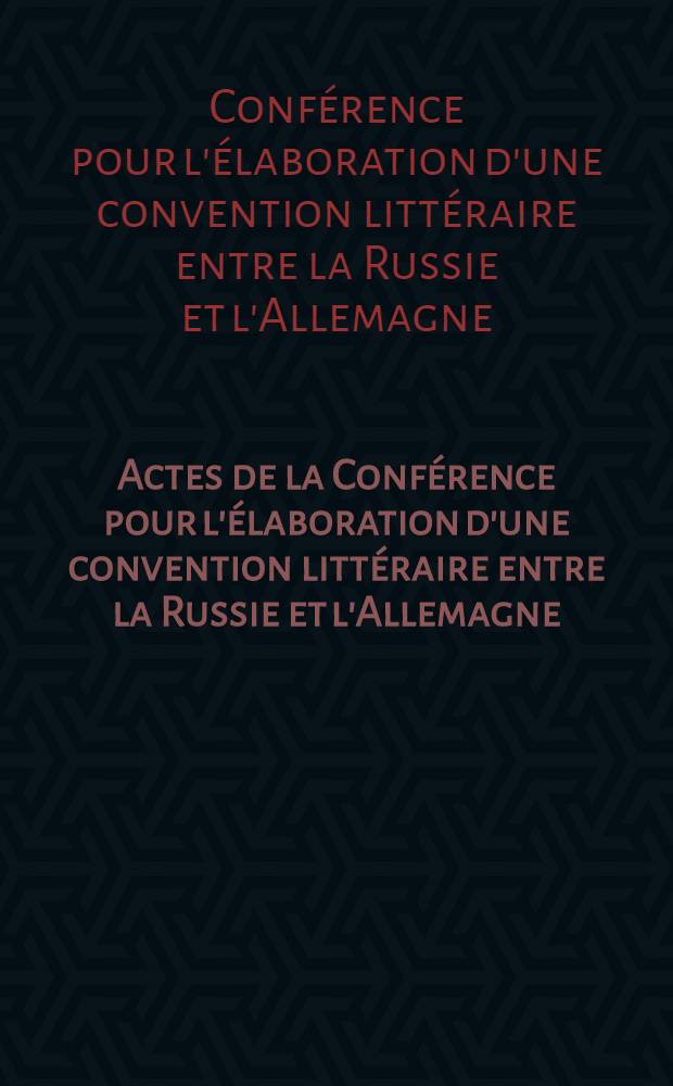Actes de la Conférence pour l'élaboration d'une convention littéraire entre la Russie et l'Allemagne