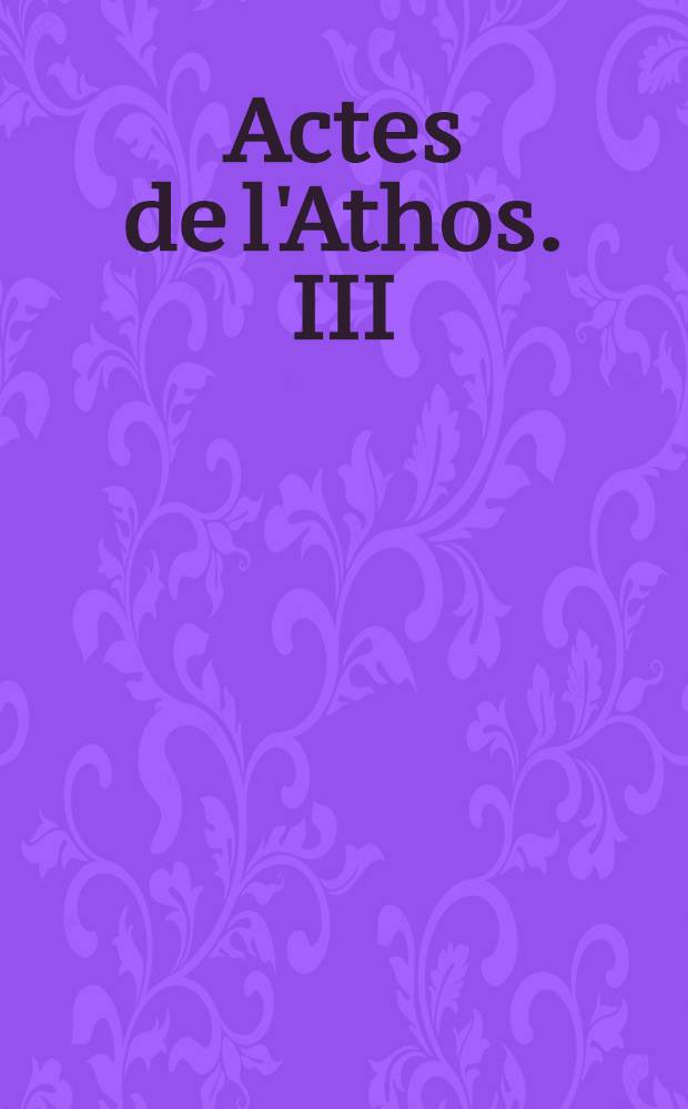 Actes de l'Athos. III : Actes d'Esphigménov
