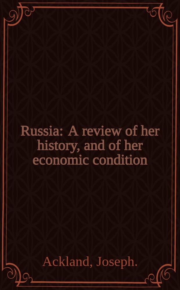 Russia : A review of her history, and of her economic condition