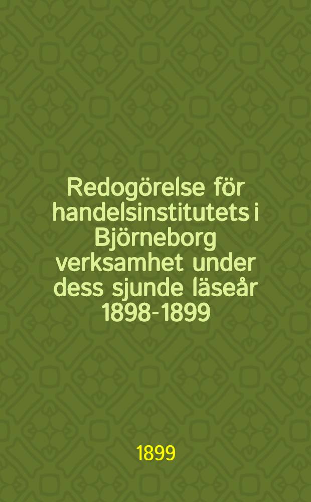 Redogörelse för handelsinstitutets i Björneborg verksamhet under dess sjunde läseår 1898-1899