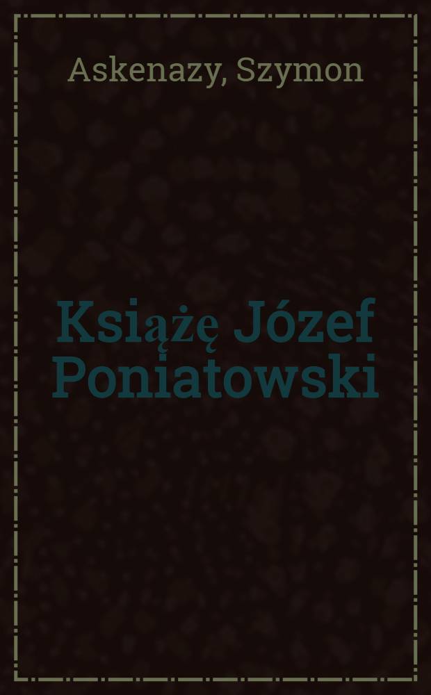 Książę Józef Poniatowski : 1763-1813