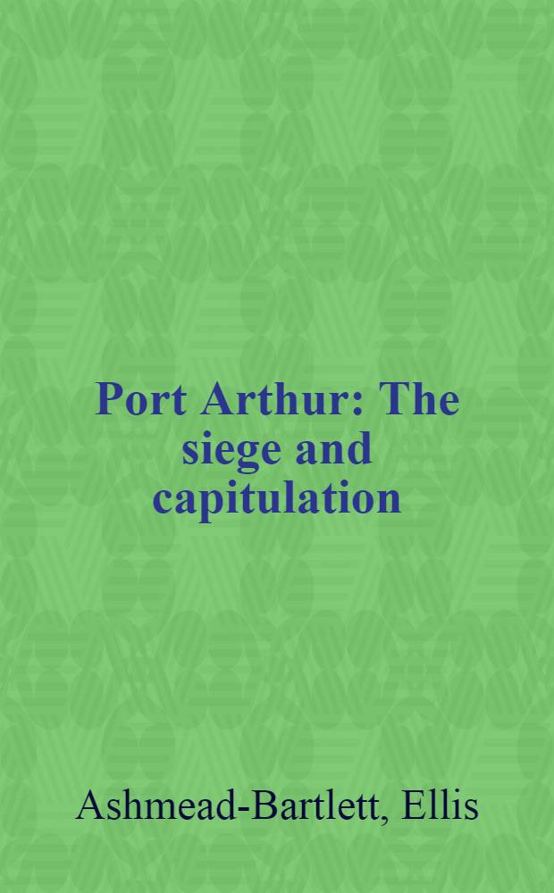 Port Arthur : The siege and capitulation