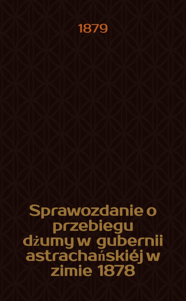 Sprawozdanie o przebiegu dżumy w gubernii astrachańskiéj w zimie 1878/1879