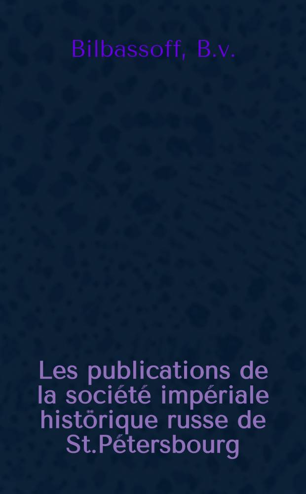 Les publications de la société impériale histörique russe de St.Pétersbourg