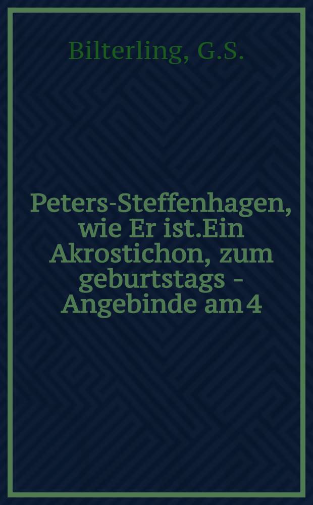 Peters-Steffenhagen, wie Er ist.Ein Akrostichon, zum geburtstags - Angebinde am 4/16 M&auml;rz 1822