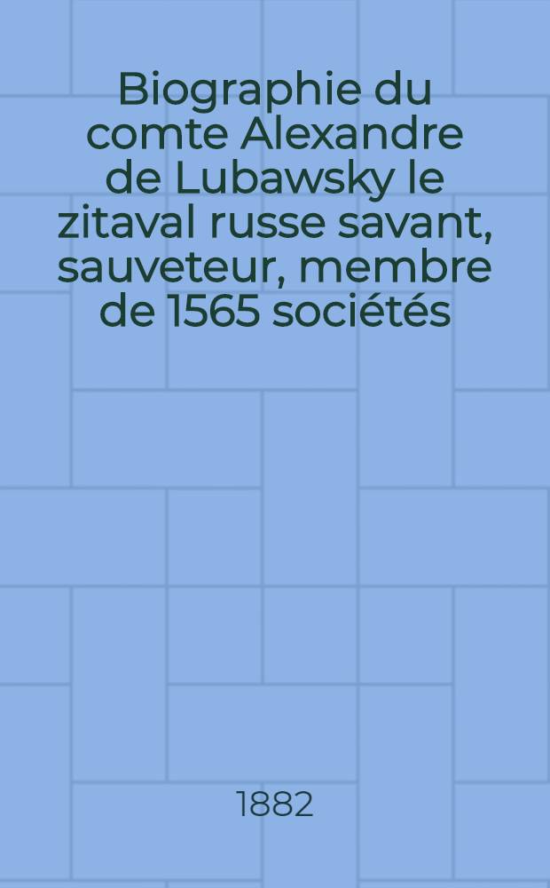 Biographie du comte Alexandre de Lubawsky le zitaval russe savant, sauveteur, membre de 1565 sociétés