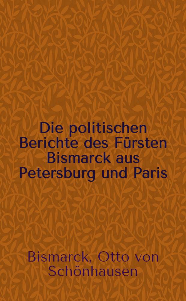 Die politischen Berichte des F&uuml;rsten Bismarck aus Petersburg und Paris (1859-1862)