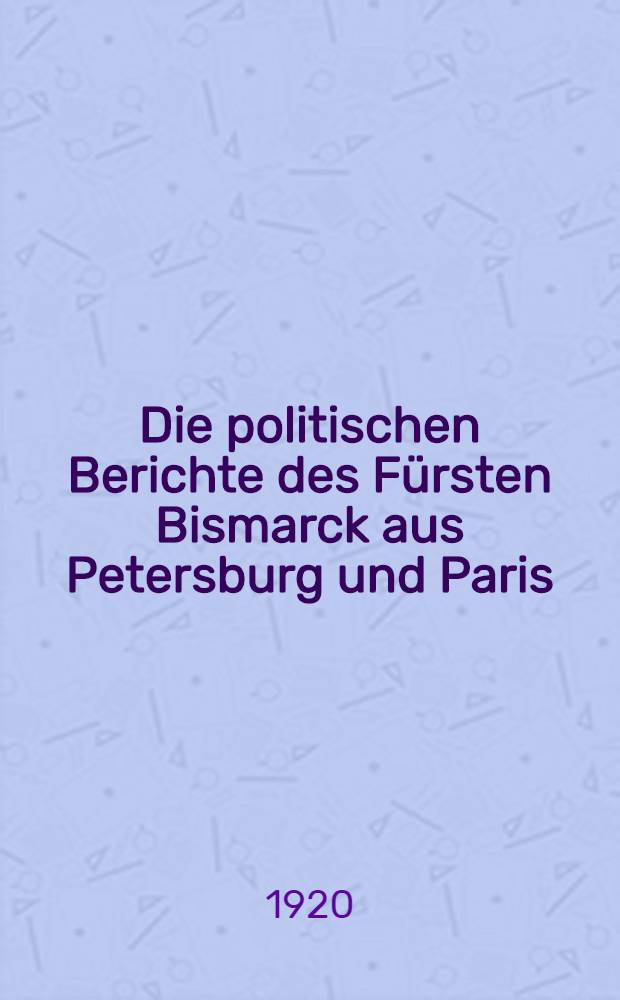 Die politischen Berichte des Fürsten Bismarck aus Petersburg und Paris (1859-1862). I Bd. : 1859/1860