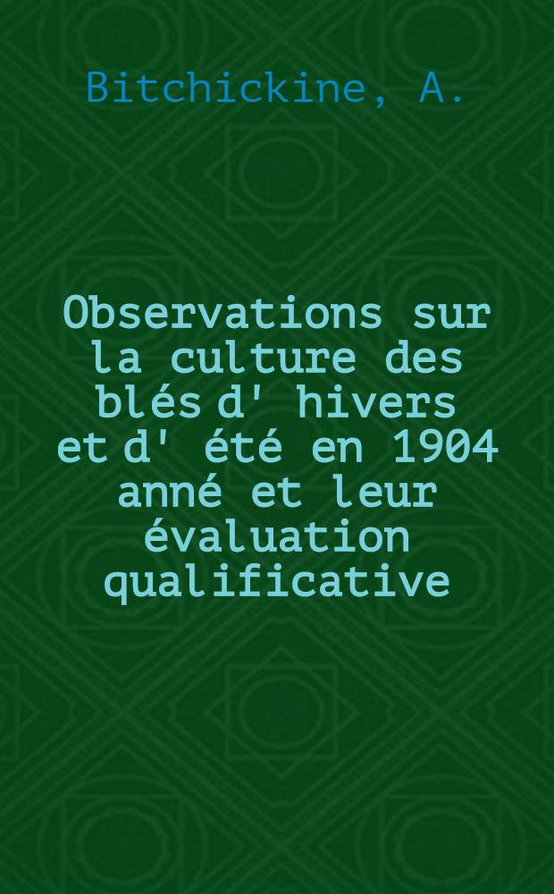 Observations sur la culture des blés d' hivers et d' été en 1904 anné et leur évaluation qualificative
