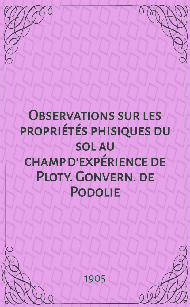 Observations sur les propriétés phisiques du sol au champ d'expérience de Ploty. Gonvern. de Podolie