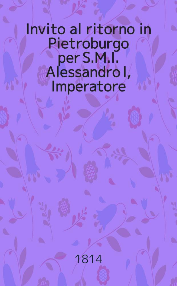 Invito al ritorno in Pietroburgo per S.M.I. Alessandro I, Imperatore : Sonetto