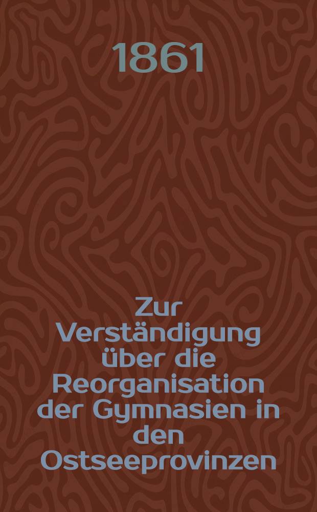 Zur Verständigung über die Reorganisation der Gymnasien in den Ostseeprovinzen