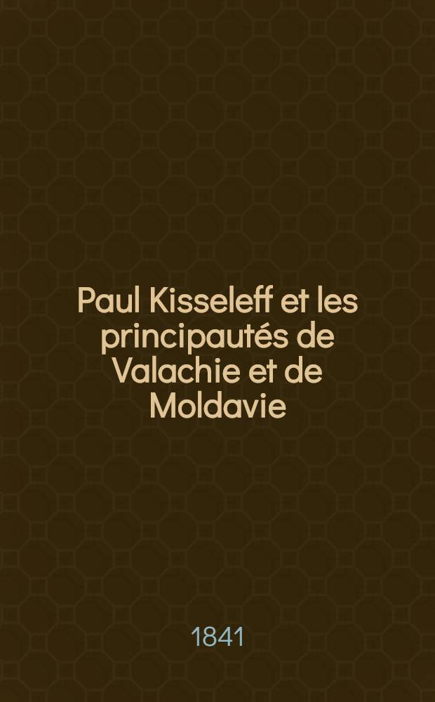 Paul Kisseleff et les principaut&eacute;s de Valachie et de Moldavie : Par un habitant de Valachie