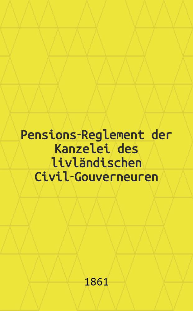 Pensions-Reglement der Kanzelei des livländischen Civil-Gouverneuren