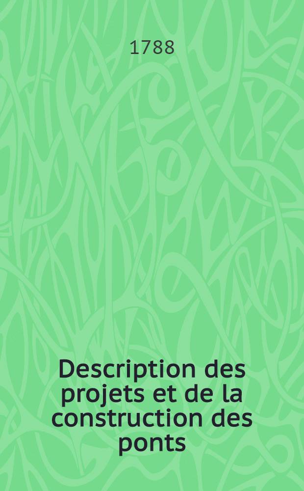 Description des projets et de la construction des ponts : Nouv. éd. augmentée des ponts de Château-Thierri, de Brunoi, de celui projetê pour St.Pétersbourg..