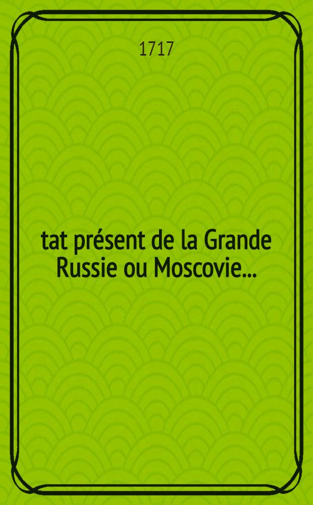 État présent de la Grande Russie ou Moscovie... : Traduite de l'Anglois