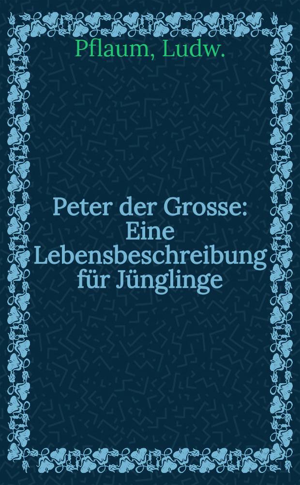 Peter der Grosse : Eine Lebensbeschreibung für Jünglinge