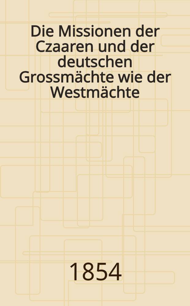 Die Missionen der Czaaren und der deutschen Grossmächte wie der Westmächte