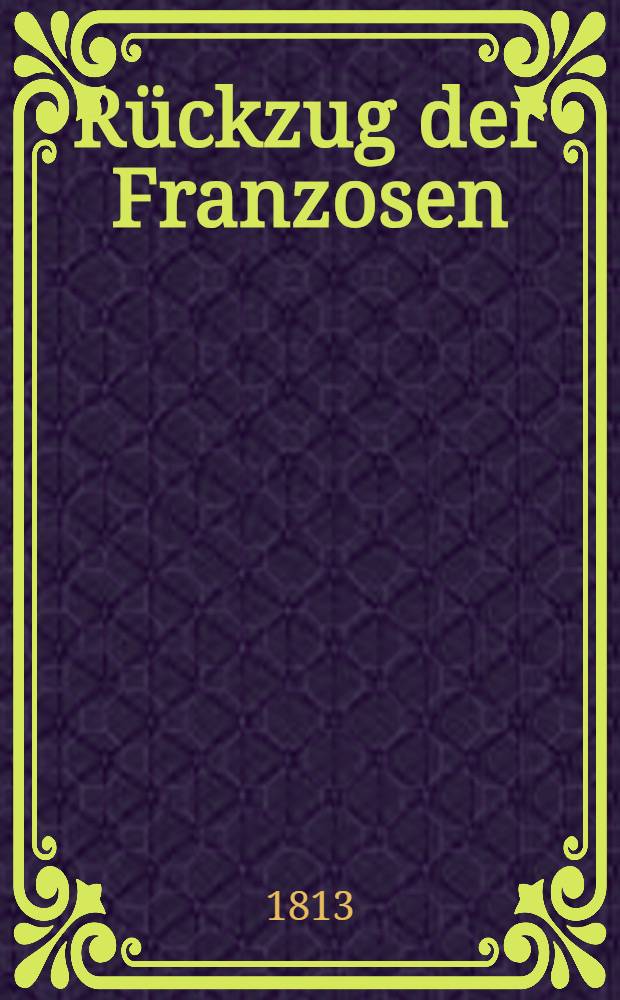 R&uuml;ckzug der Franzosen (de Russie) : R&uuml;ckzug der Franzosen bis zum Niemen : Einzig rechtm&auml;ssiger Abdruck