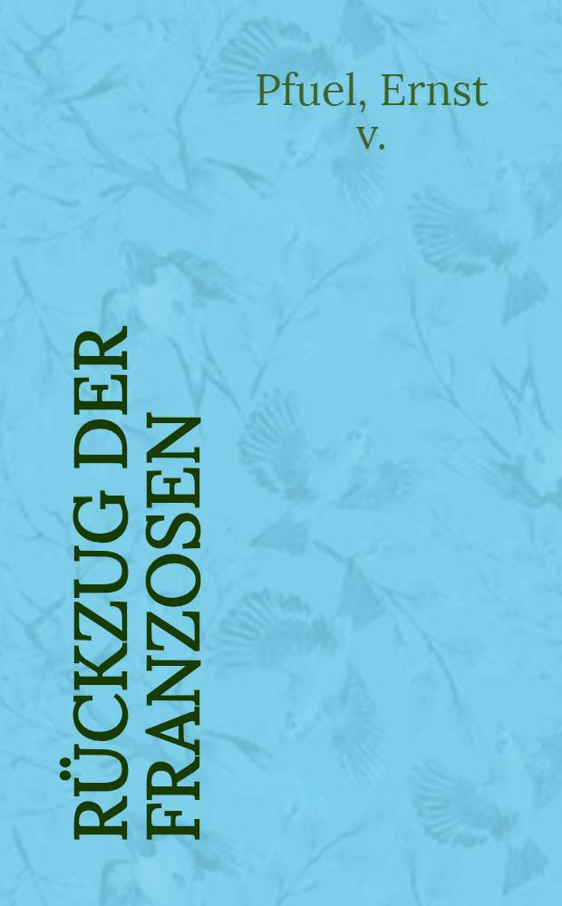 R&uuml;ckzug der Franzosen (de Russie) : Aus dem Nachlasse des verstorbenen General E. v. Pfuel : Herausgegeben mit Gedenknissen aus dem Leben des Verstorbenen von Fr. F&ouml;rster