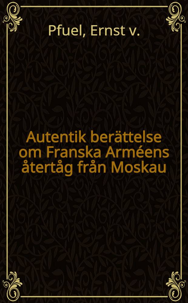 Autentik ber&auml;ttelse om Franska Arm&eacute;ens &aring;tert&aring;g fr&aring;n Moskau : &Ouml;fvers&auml;ttning