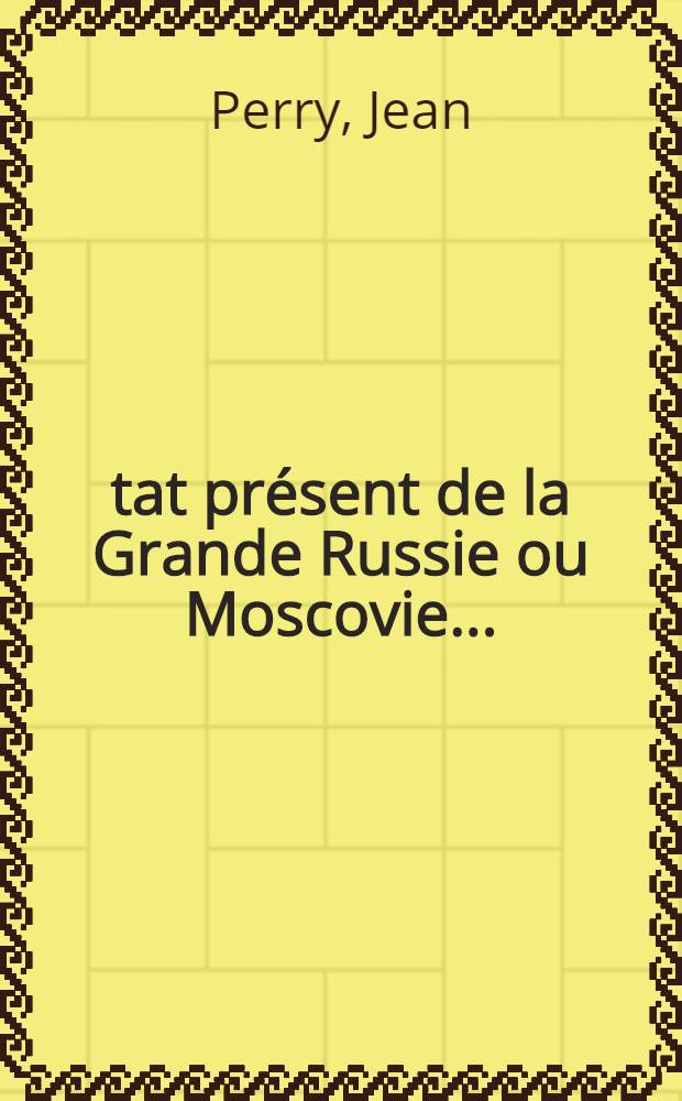 État présent de la Grande Russie ou Moscovie... : Traduite de l'Anglois