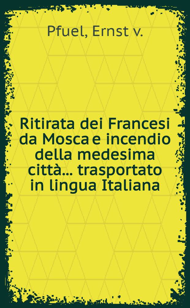 Ritirata dei Francesi da Mosca e incendio della medesima citt&agrave;... trasportato in lingua Italiana