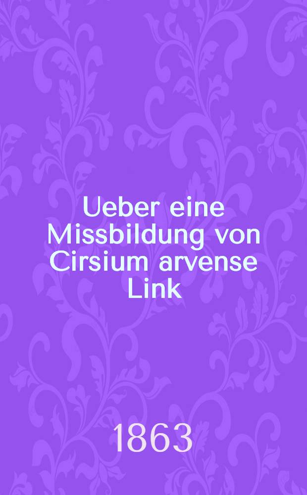 Ueber eine Missbildung von Cirsium arvense Link : Aux environs de Moscou