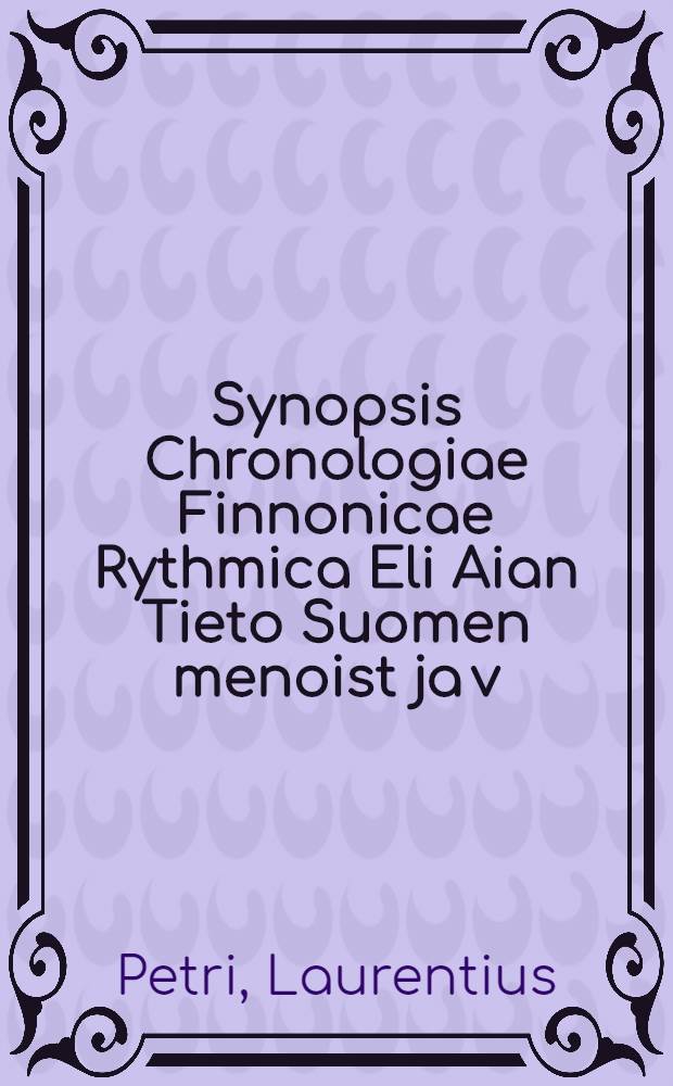 Synopsis Chronologiae Finnonicae Rythmica Eli Aian Tieto Suomen menoist ja v=s cost erinomaisest Suomen Pispoist cungim Tuningan ajall Lyhykaisijn rümein coottu à Laurentio ab: Praep. § Pastor Tamm