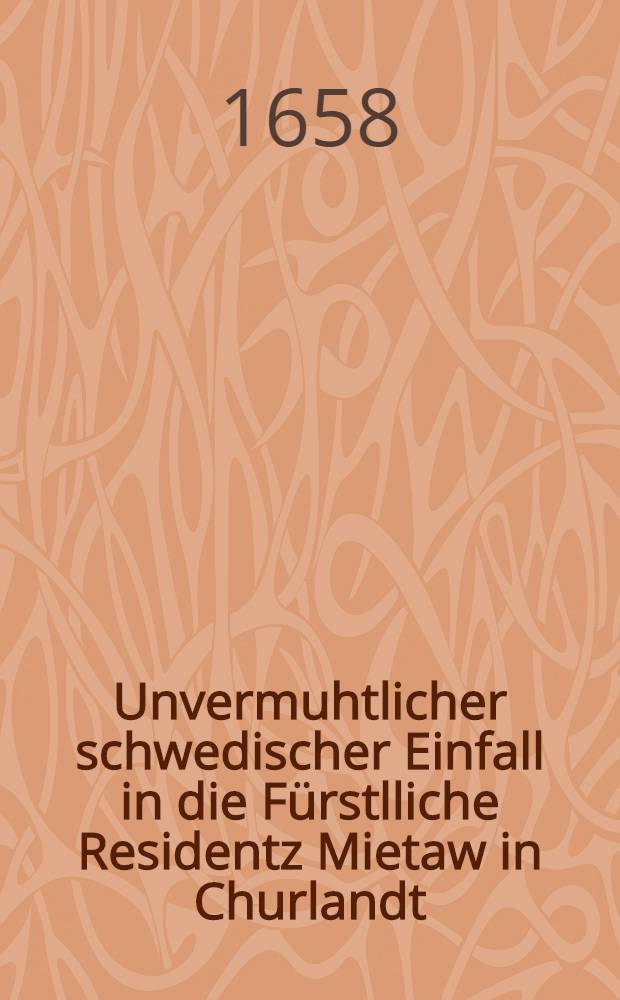Unvermuhtlicher schwedischer Einfall in die Fürstlliche Residentz Mietaw in Churlandt : Reimweiss beschrieben