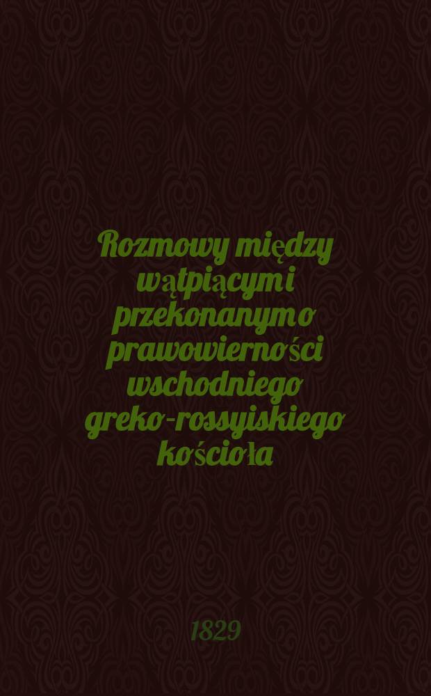 Rozmowy między wątpiącym i przekonanym o prawowierności wschodniego greko-rossyiskiego kościoła : Tłómaczone z Rossyjskiego