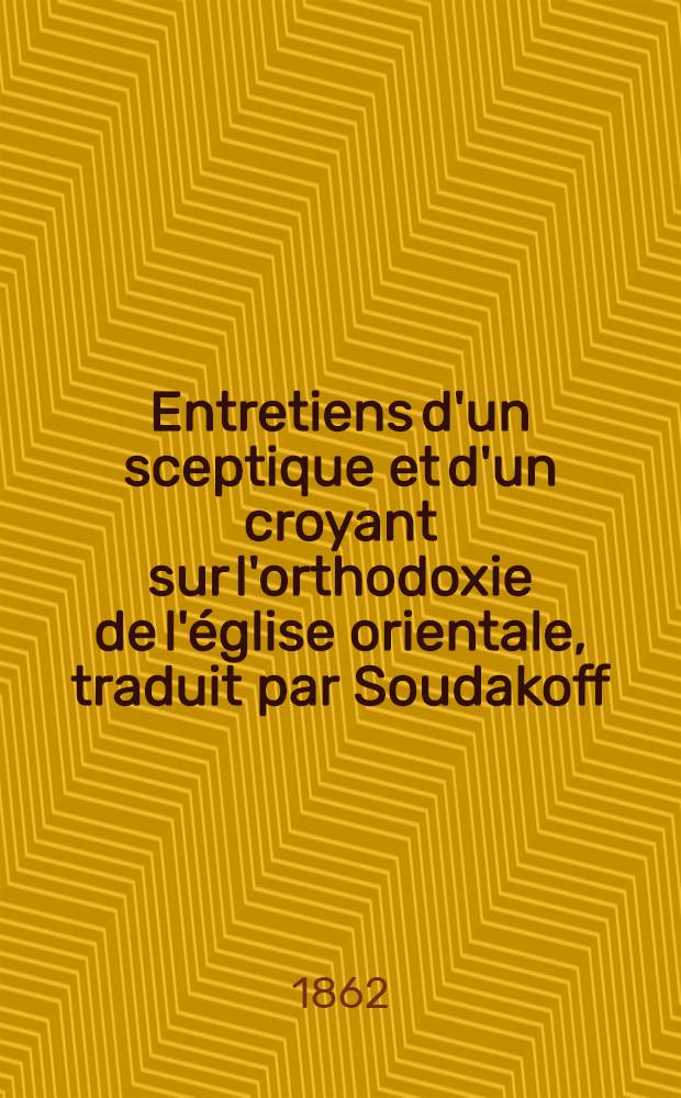 Entretiens d'un sceptique et d'un croyant sur l'orthodoxie de l'église orientale, traduit par Soudakoff