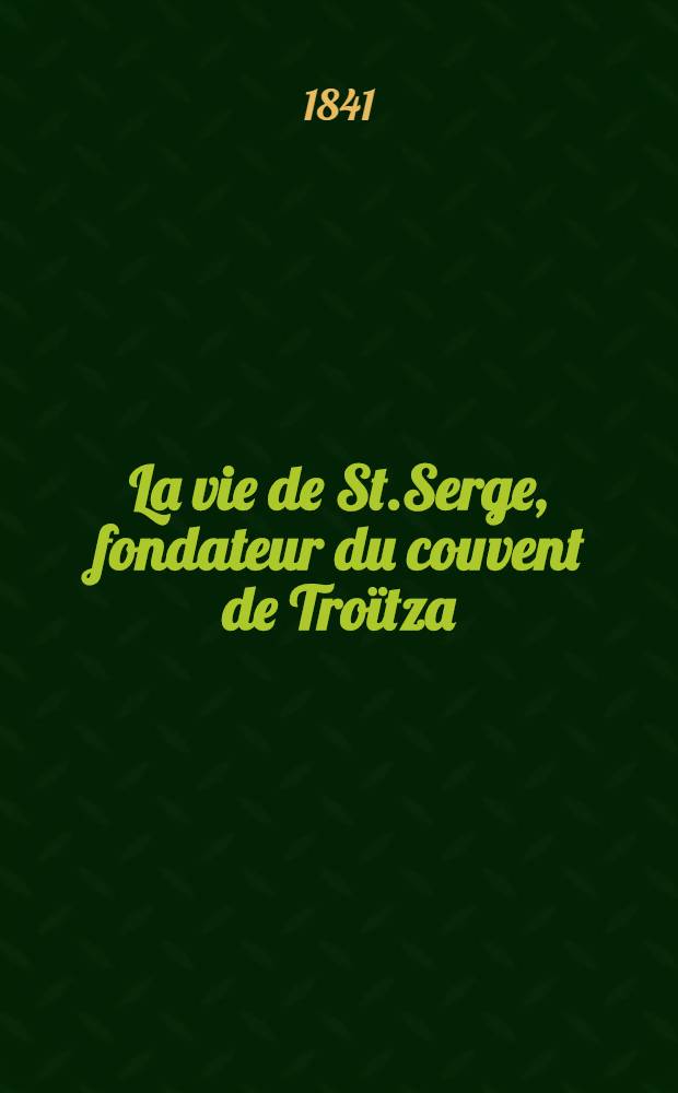 La vie de St.Serge, fondateur du couvent de Troïtza : Traduit du russe
