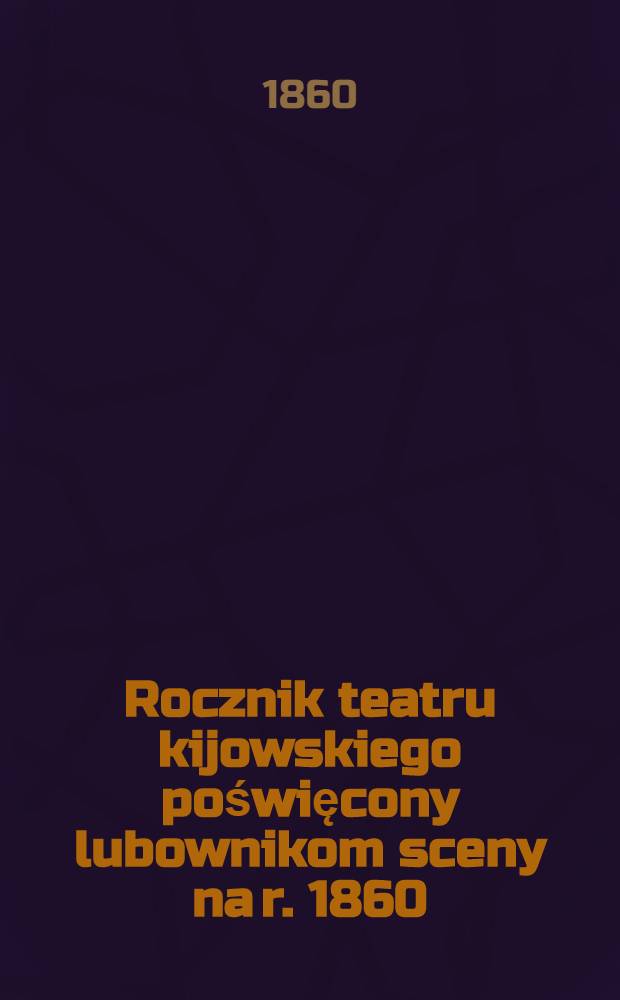 Rocznik teatru kijowskiego poświęcony lubownikom sceny na r. 1860