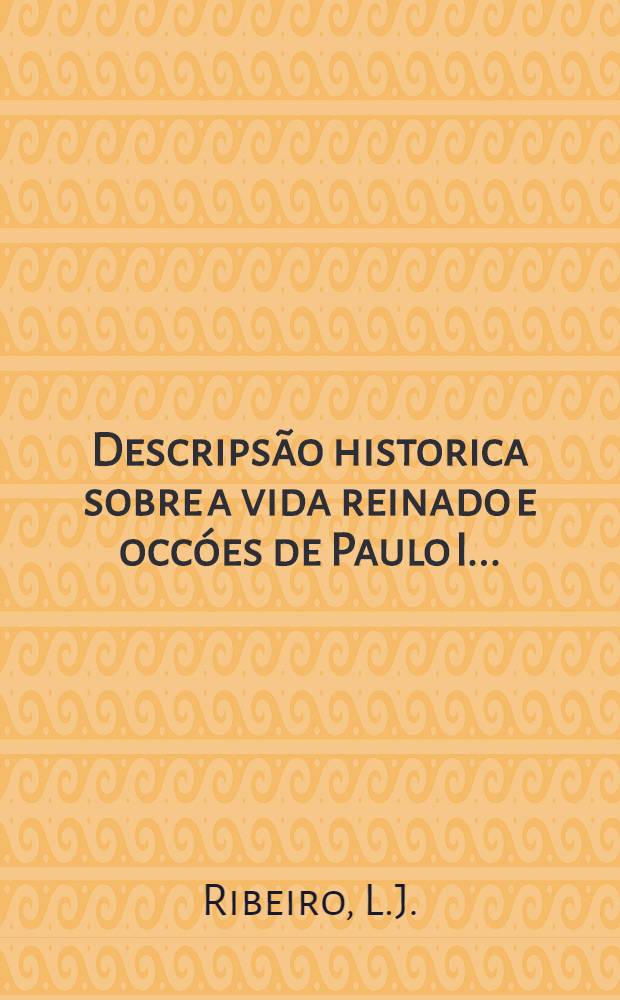 Descripsão historica sobre a vida reinado e occóes de Paulo I... : Trad. do italiano para portuguez